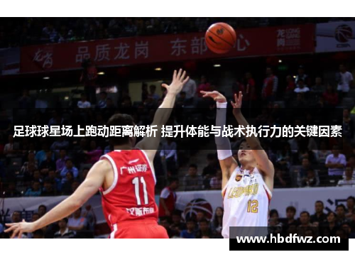 足球球星场上跑动距离解析 提升体能与战术执行力的关键因素