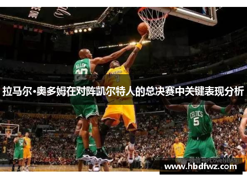拉马尔·奥多姆在对阵凯尔特人的总决赛中关键表现分析