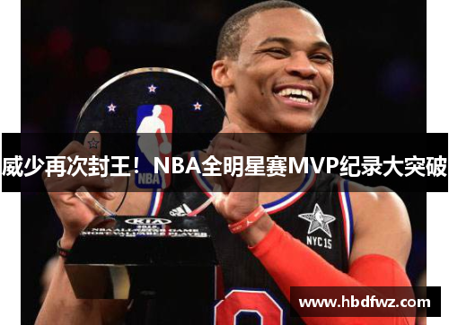 威少再次封王！NBA全明星赛MVP纪录大突破