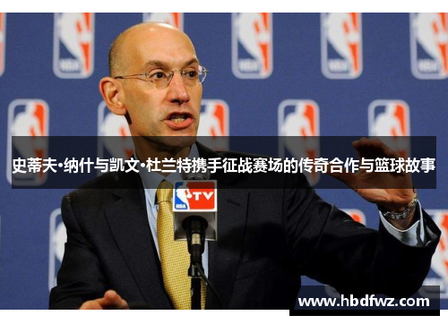 史蒂夫·纳什与凯文·杜兰特携手征战赛场的传奇合作与篮球故事