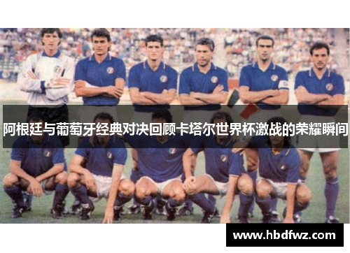 阿根廷与葡萄牙经典对决回顾卡塔尔世界杯激战的荣耀瞬间