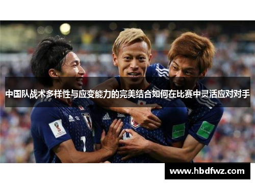 中国队战术多样性与应变能力的完美结合如何在比赛中灵活应对对手