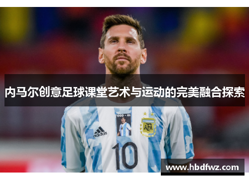 内马尔创意足球课堂艺术与运动的完美融合探索