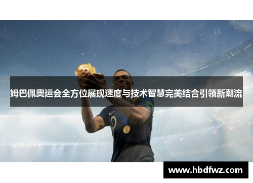 姆巴佩奥运会全方位展现速度与技术智慧完美结合引领新潮流