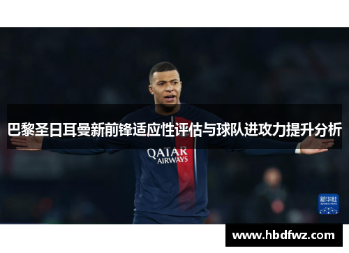 巴黎圣日耳曼新前锋适应性评估与球队进攻力提升分析