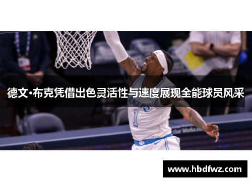 德文·布克凭借出色灵活性与速度展现全能球员风采