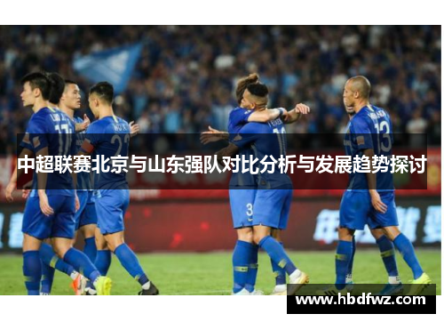中超联赛北京与山东强队对比分析与发展趋势探讨