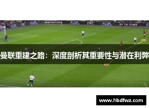 曼联重建之路：深度剖析其重要性与潜在利弊