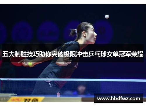 五大制胜技巧助你突破极限冲击乒乓球女单冠军荣耀