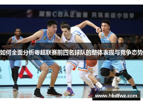 如何全面分析粤超联赛前四名球队的整体表现与竞争态势