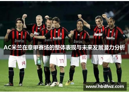 AC米兰在意甲赛场的整体表现与未来发展潜力分析