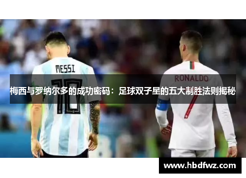 梅西与罗纳尔多的成功密码：足球双子星的五大制胜法则揭秘