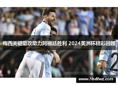 梅西关键助攻助力阿根廷胜利 2024美洲杯精彩回顾