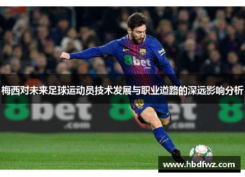 梅西对未来足球运动员技术发展与职业道路的深远影响分析