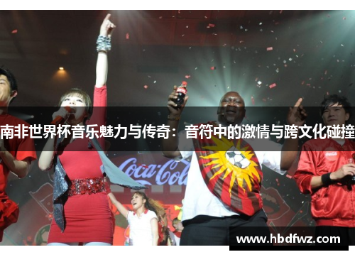 南非世界杯音乐魅力与传奇：音符中的激情与跨文化碰撞