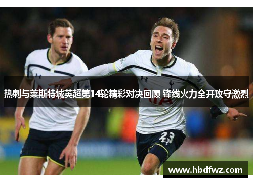 热刺与莱斯特城英超第14轮精彩对决回顾 锋线火力全开攻守激烈