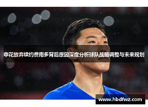 申花放弃续约费南多背后原因深度分析球队战略调整与未来规划 申花放弃续约费南多背后原因深度分析球队战略调整与未来规划