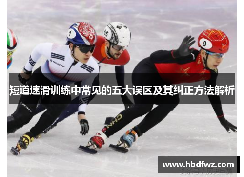 短道速滑训练中常见的五大误区及其纠正方法解析