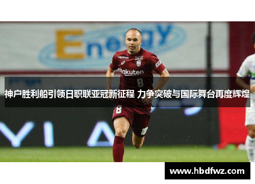 神户胜利船引领日职联亚冠新征程 力争突破与国际舞台再度辉煌
