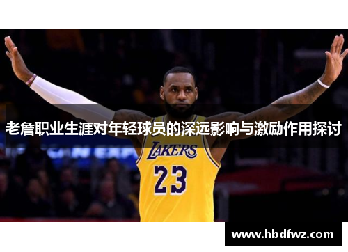 老詹职业生涯对年轻球员的深远影响与激励作用探讨