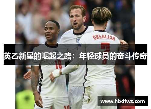 英乙新星的崛起之路：年轻球员的奋斗传奇