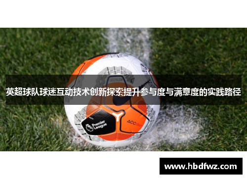 英超球队球迷互动技术创新探索提升参与度与满意度的实践路径
