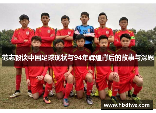 范志毅谈中国足球现状与94年辉煌背后的故事与深思 范志毅谈中国足球现状与94年辉煌背后的故事与深思