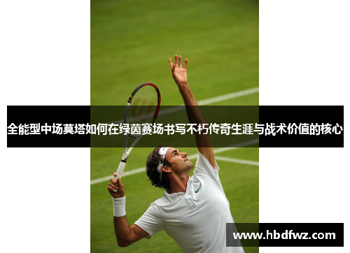 全能型中场莫塔如何在绿茵赛场书写不朽传奇生涯与战术价值的核心 全能型中场莫塔如何在绿茵赛场书写不朽传奇生涯与战术价值的核心