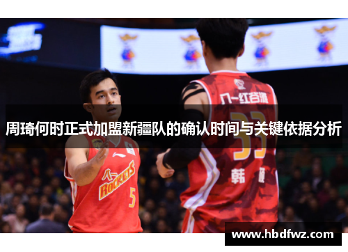 周琦何时正式加盟新疆队的确认时间与关键依据分析
