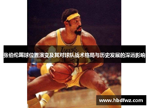 张伯伦踢球位置演变及其对球队战术格局与历史发展的深远影响