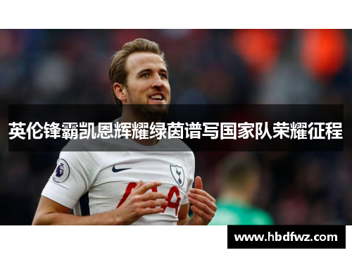 英伦锋霸凯恩辉耀绿茵谱写国家队荣耀征程